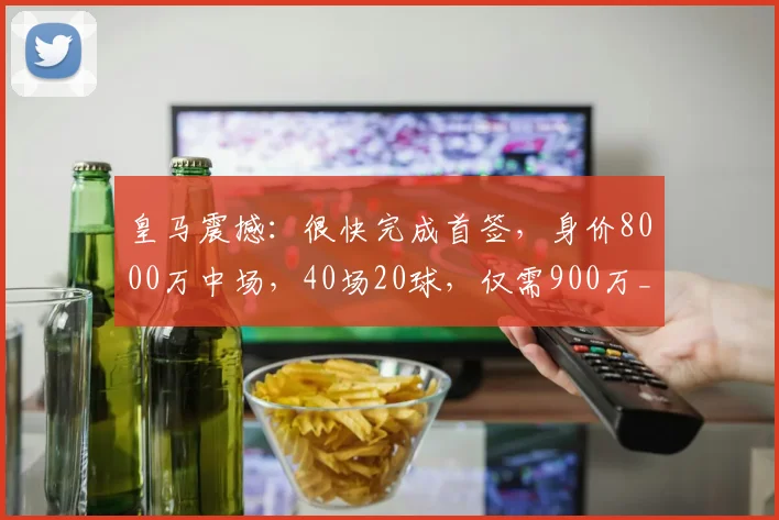 皇马震撼：很快完成首签，身价8000万中场，40场20球，仅需900万_尼科_帕斯_科莫