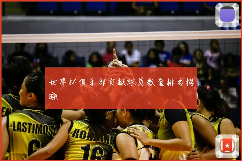 世界杯俱乐部贡献球员数量排名揭晓