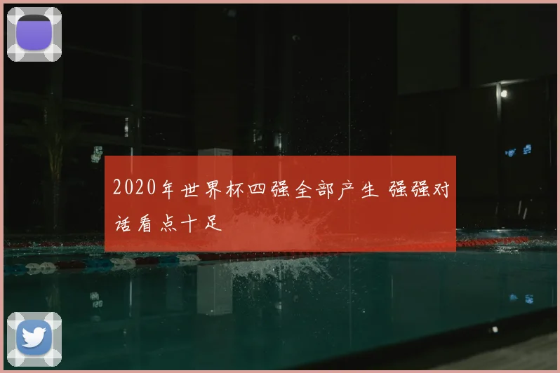 2020年世界杯四强全部产生 强强对话看点十足