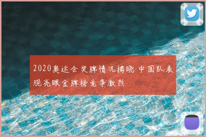 2020奥运会奖牌情况揭晓 中国队表现亮眼金牌榜竞争激烈
