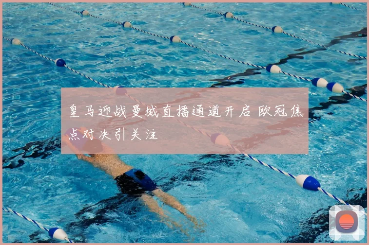 皇马迎战曼城直播通道开启 欧冠焦点对决引关注