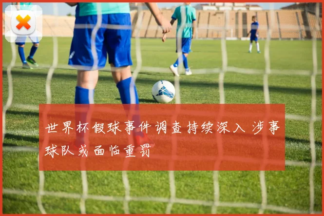 世界杯假球事件调查持续深入 涉事球队或面临重罚