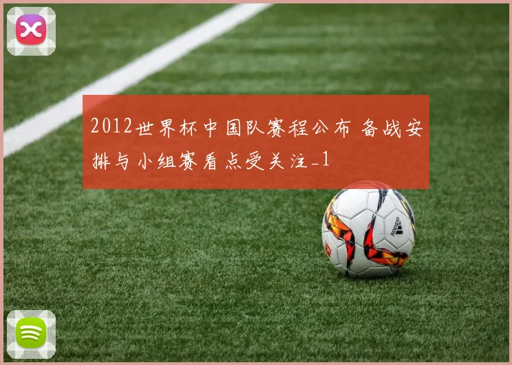 2012世界杯中国队赛程公布 备战安排与小组赛看点受关注_1