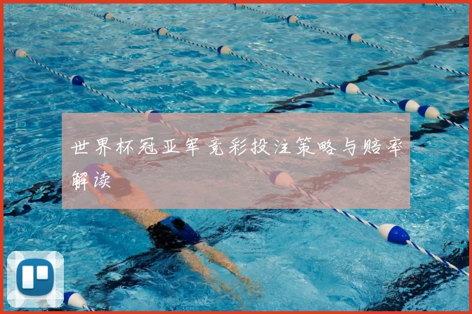 世界杯冠亚军竞彩投注策略与赔率解读