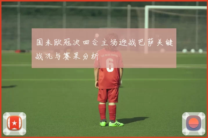 国米欧冠次回合主场迎战巴萨关键战况与赛果分析