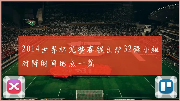 2014世界杯完整赛程出炉32强小组对阵时间地点一览
