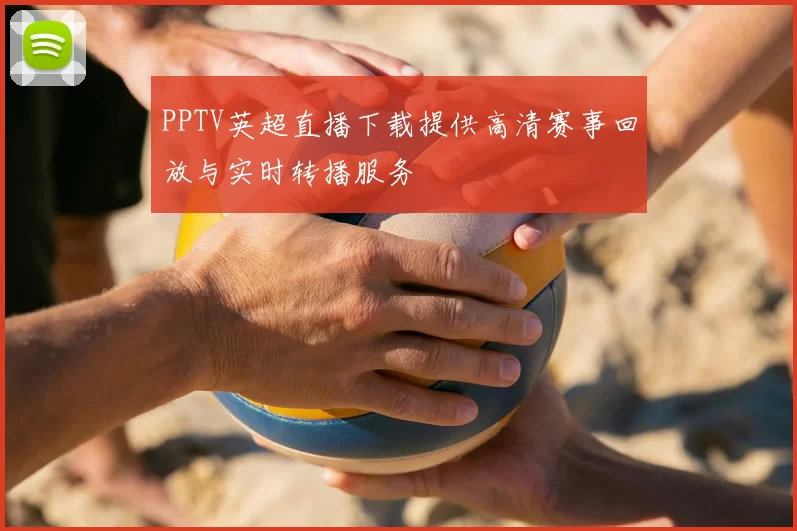 PPTV英超直播下载提供高清赛事回放与实时转播服务