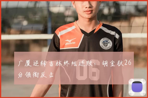 广厦逆转吉林终结连败，胡金秋26分领衔反击