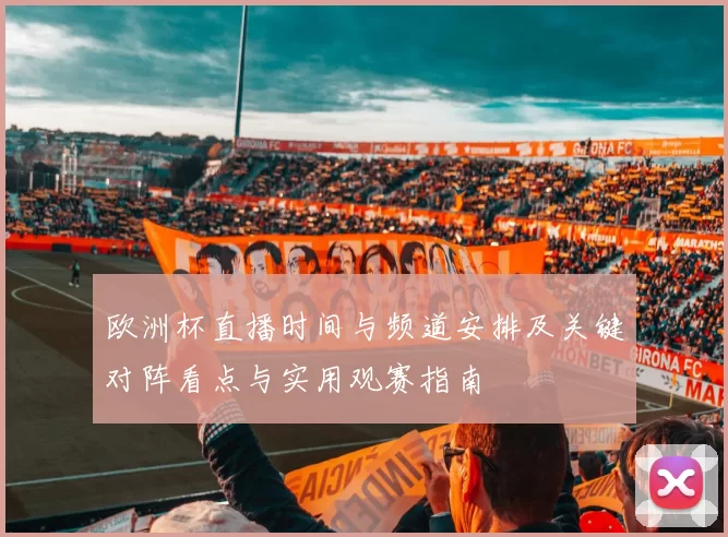 欧洲杯直播时间与频道安排及关键对阵看点与实用观赛指南