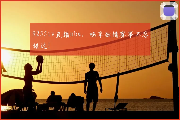 9255tv直播nba,畅享激情赛事不容错过!