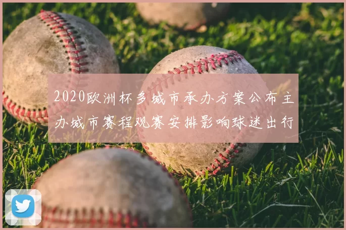 2020欧洲杯多城市承办方案公布主办城市赛程观赛安排影响球迷出行