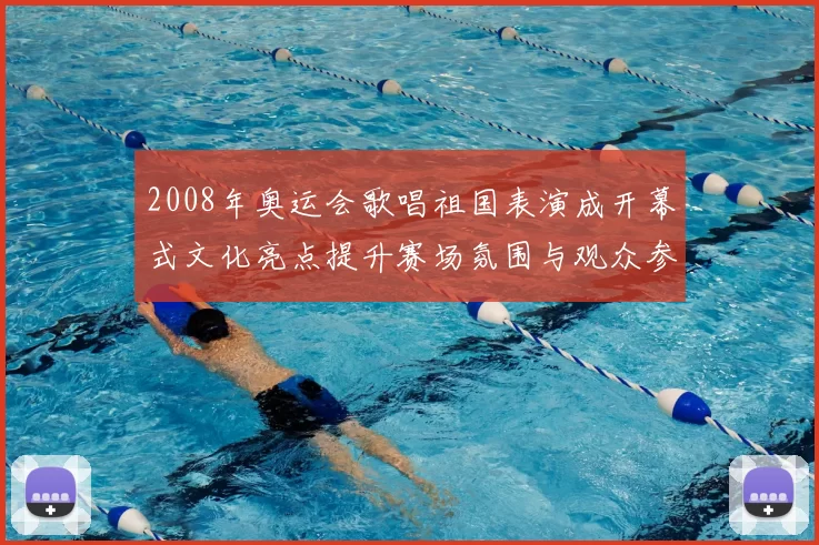 2008年奥运会歌唱祖国表演成开幕式文化亮点提升赛场氛围与观众参与