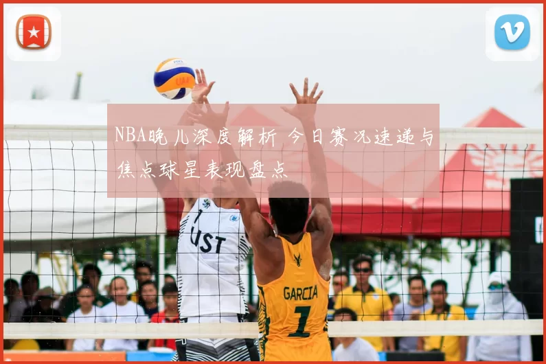 NBA晚儿深度解析 今日赛况速递与焦点球星表现盘点