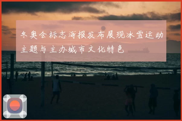 冬奥会标志海报发布展现冰雪运动主题与主办城市文化特色