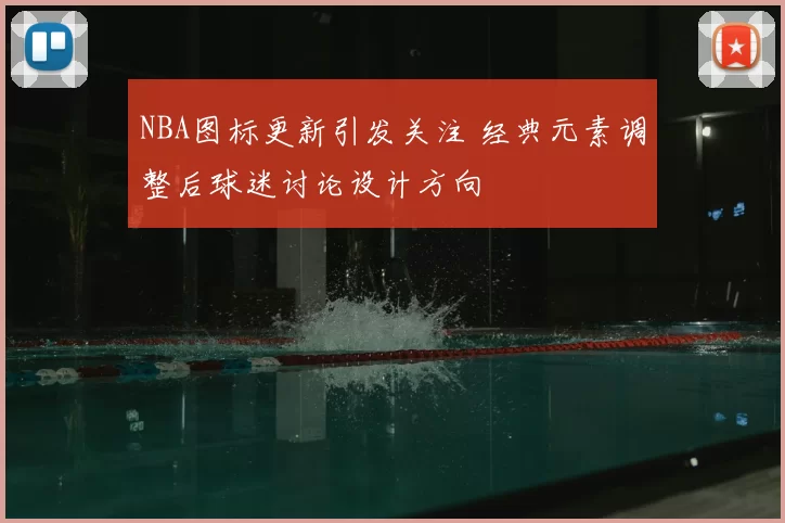 NBA图标更新引发关注 经典元素调整后球迷讨论设计方向