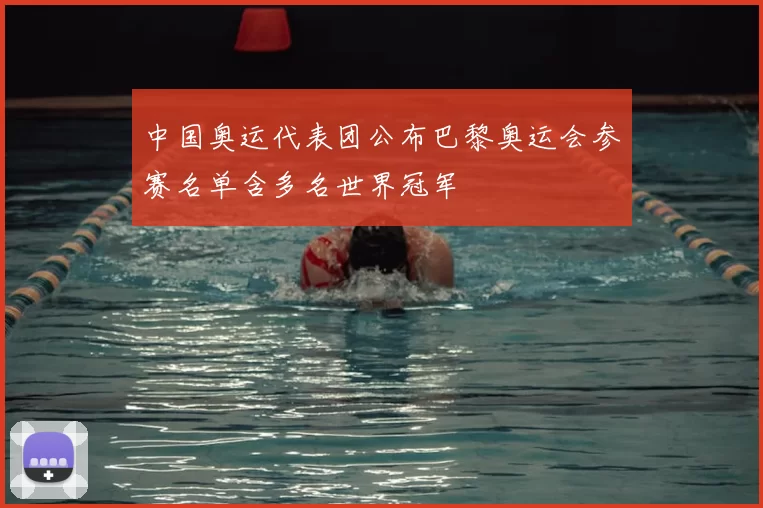 中国奥运代表团公布巴黎奥运会参赛名单含多名世界冠军
