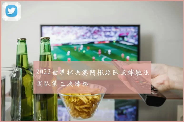 2022世界杯决赛阿根廷队点球胜法国队第三次捧杯