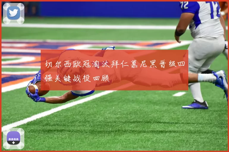 切尔西欧冠淘汰拜仁慕尼黑晋级四强关键战役回顾