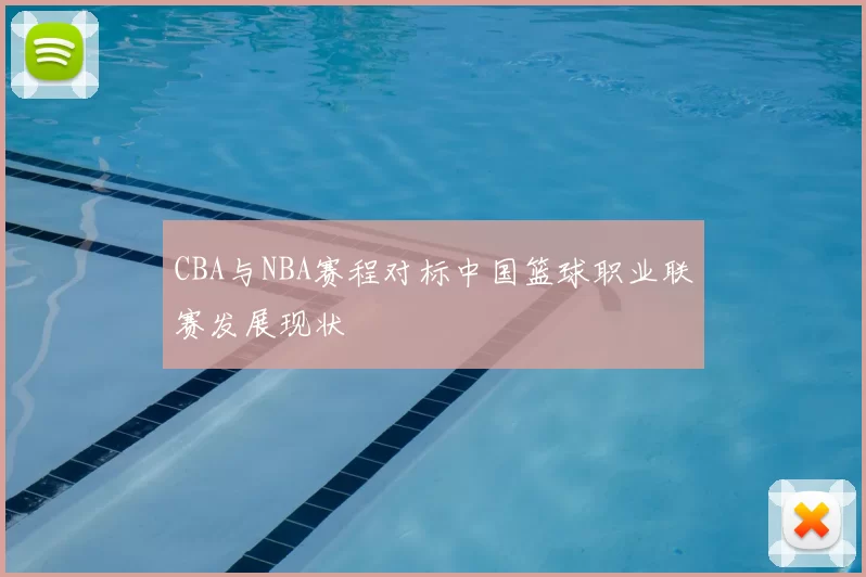 CBA与NBA赛程对标中国篮球职业联赛发展现状