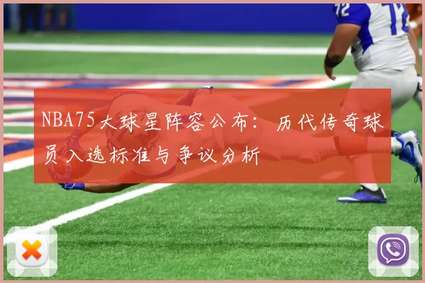 NBA75大球星阵容公布：历代传奇球员入选标准与争议分析