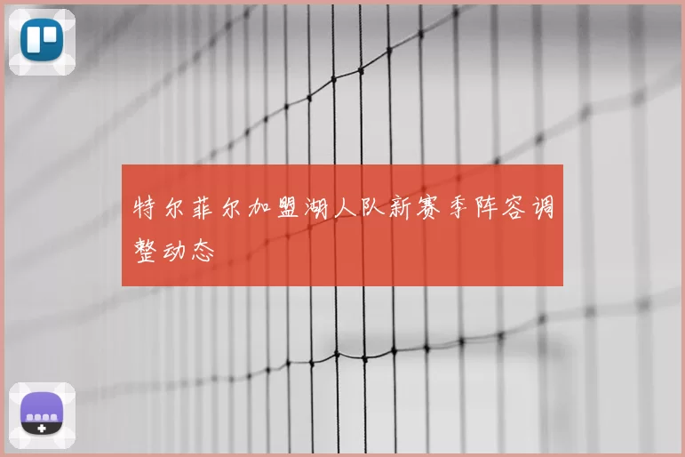 特尔菲尔加盟湖人队新赛季阵容调整动态