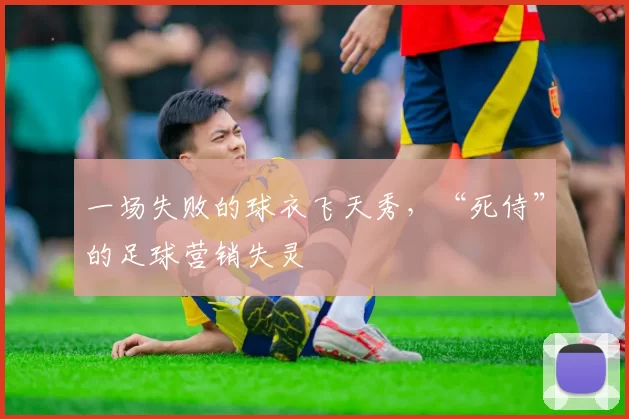 一场失败的球衣飞天秀，“死侍”的足球营销失灵