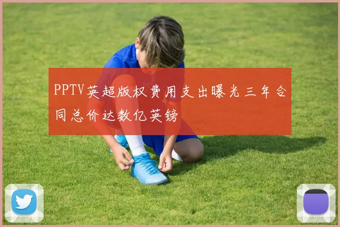 PPTV英超版权费用支出曝光三年合同总价达数亿英镑