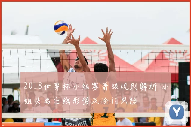 2018世界杯小组赛晋级规则解析 小组头名出线形势及冷门风险