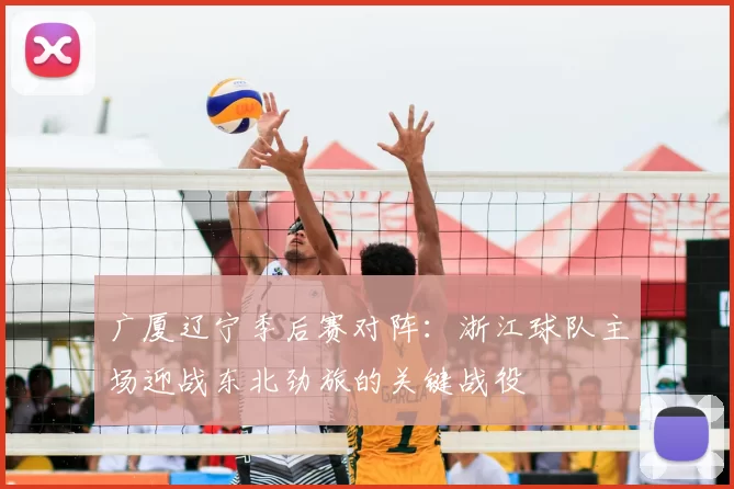 广厦辽宁季后赛对阵：浙江球队主场迎战东北劲旅的关键战役