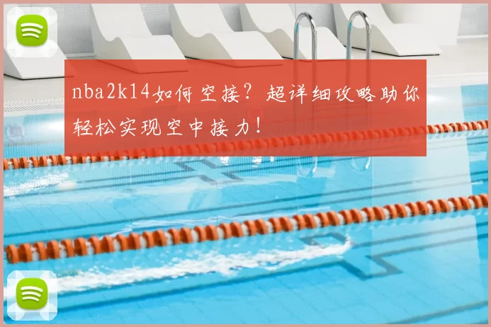nba2k14如何空接?超详细攻略助你轻松实现空中接力!