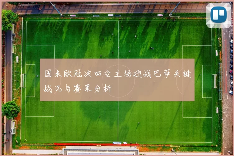 国米欧冠次回合主场迎战巴萨关键战况与赛果分析