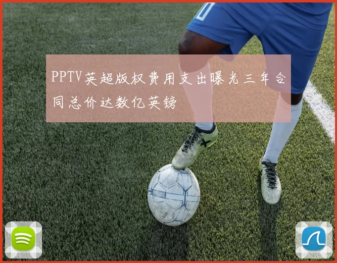 PPTV英超版权费用支出曝光三年合同总价达数亿英镑