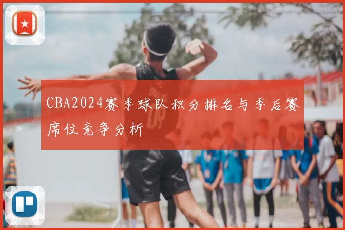 CBA2024赛季球队积分排名与季后赛席位竞争分析