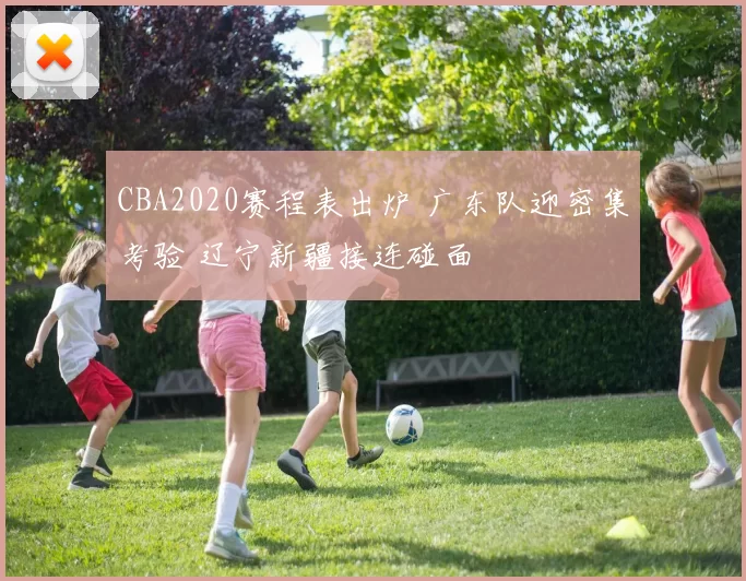 CBA2020赛程表出炉 广东队迎密集考验 辽宁新疆接连碰面