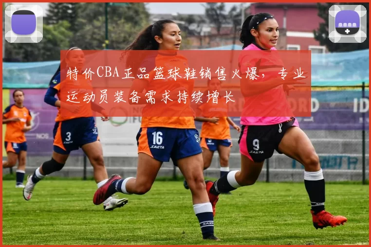 特价CBA正品篮球鞋销售火爆,专业运动员装备需求持续增长