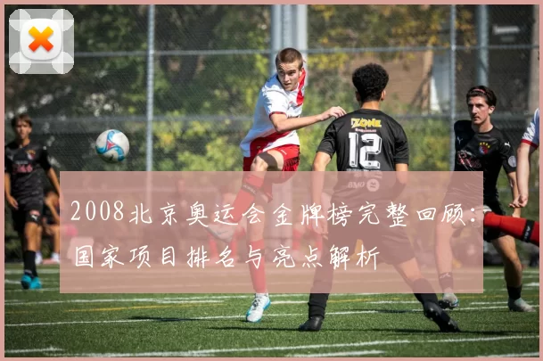 2008北京奥运会金牌榜完整回顾：国家项目排名与亮点解析