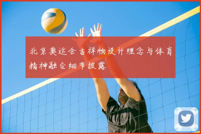 北京奥运会吉祥物设计理念与体育精神融合细节披露