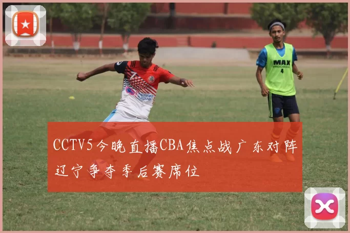 CCTV5今晚直播CBA焦点战广东对阵辽宁争夺季后赛席位