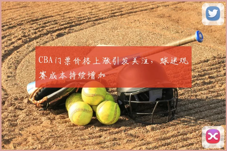 CBA门票价格上涨引发关注,球迷观赛成本持续增加