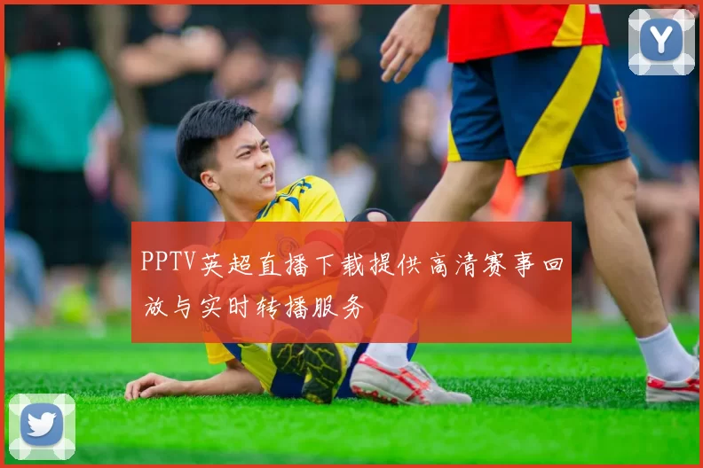 PPTV英超直播下载提供高清赛事回放与实时转播服务