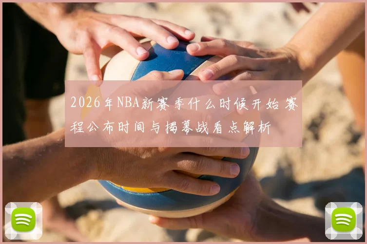 2026年NBA新赛季什么时候开始 赛程公布时间与揭幕战看点解析