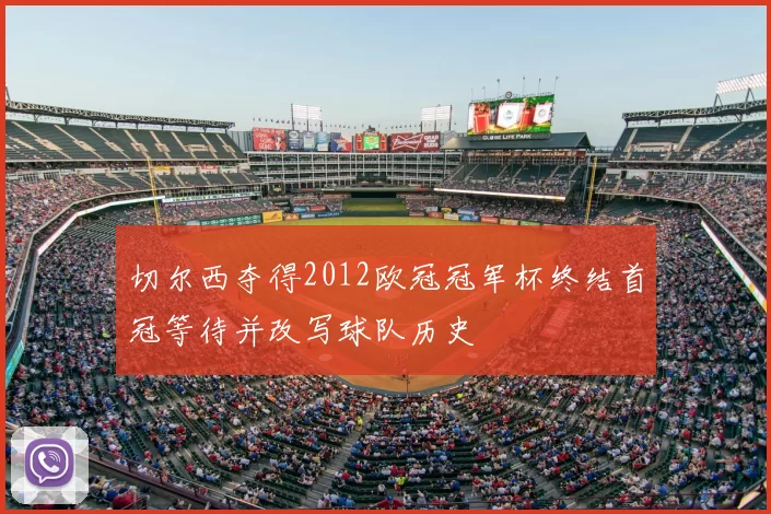 切尔西夺得2012欧冠冠军杯终结首冠等待并改写球队历史